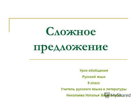 Сложное предложение Урок обобщения Русский язык 9 класс Учитель русского языка и литературы Николаева Наталья Васильевна.