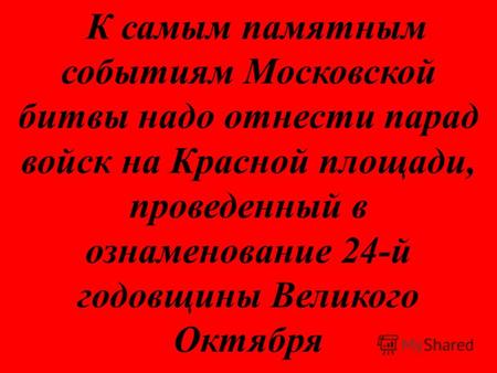 К самым памятным событиям Московской битвы надо отнести парад войск на Красной площади, проведенный в ознаменование 24-й годовщины Великого Октября.
