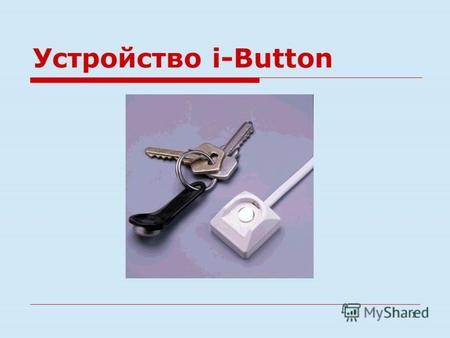 1 Устройство i-Button. 2 Представляет собой миниатюрное электронное устройство, выполненное на базе специальной микросхемы. Герметичный стальной корпус.