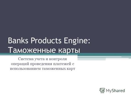 Banks Products Engine: Таможенные карты Система учета и контроля операций проведения платежей с использованием таможенных карт.