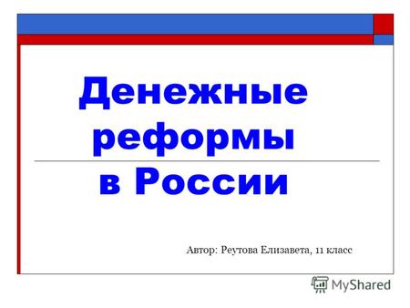 Денежные реформы в России Автор: Реутова Елизавета, 11 класс.