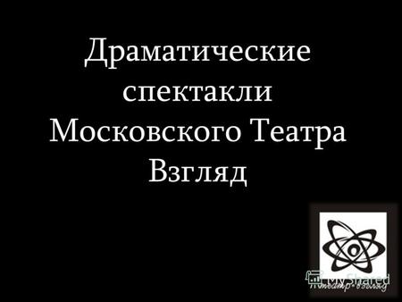 Драматические спектакли Московского Театра Взгляд.