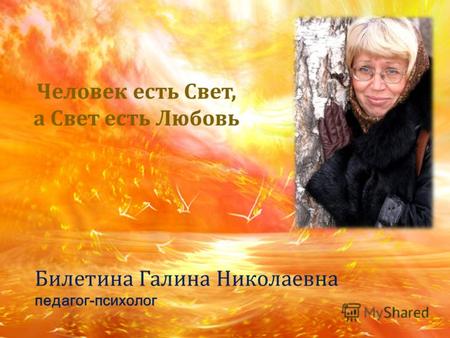 Билетина Галина Николаевна педагог-психолог Человек есть Свет, а Свет есть Любовь.