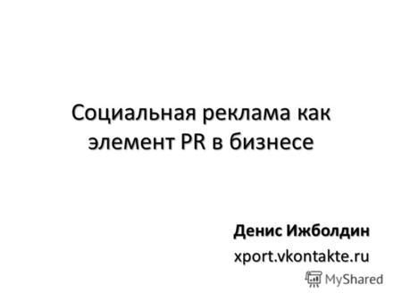 Социальная реклама как элемент PR в бизнесе Денис Ижболдин xport.vkontakte.ru.