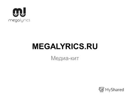 MEGALYRICS.RU Медиа-кит. Что такое сайт Megalyrics.ru? Это lifestyle портал с ежемесячной аудиторией 2 млн чел. Мы ежедневно рассказываем о культурной.