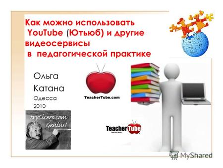 Как можно использовать YouTube ( Ютьюб) и другие видеосервисы в педагогической практике Ольга Катана Одесса 2010.