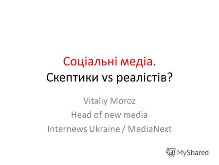 Соціальні медіа. Скептики vs реалістів? Vitaliy Moroz Head of new media Internews Ukraine / MediaNext.