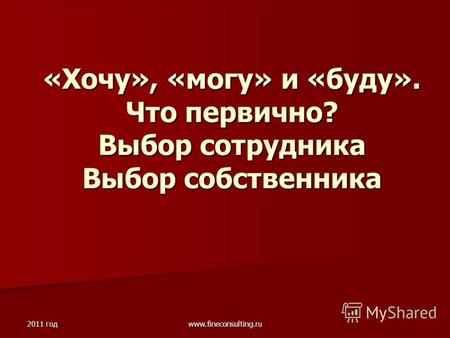 2011 год www.fineconsulting.ru «Хочу», «могу» и «буду». Что первично? Выбор сотрудника Выбор собственника.