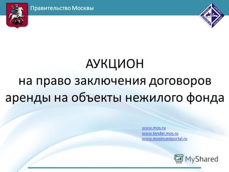 Правительство Москвы www.mos.ru www.tender.mos.ru www.mosinvestportal.ru АУКЦИОН на право заключения договоров аренды на объекты нежилого фонда.