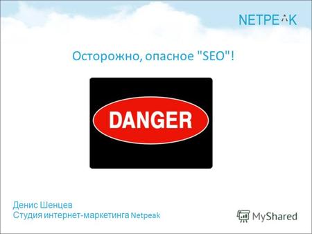 Денис Шенцев Студия интернет-маркетинга Netpeak Осторожно, опасное SEO!