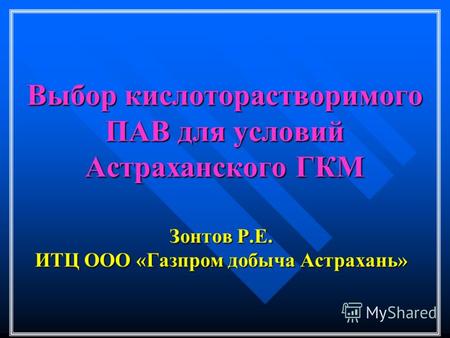Выбор кислоторастворимого ПАВ для условий Астраханского ГКМ Зонтов Р.Е. ИТЦ ООО «Газпром добыча Астрахань»