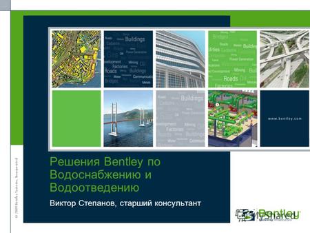 © 2009 Bentley Systems, Incorporated Виктор Степанов, старший консультант Решения Bentley по Водоснабжению и Водоотведению.