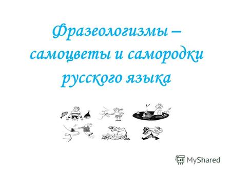 Фразеологизмы – самоцветы и самородки русского языка.