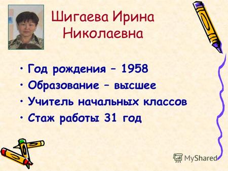 Шигаева Ирина Николаевна Год рождения – 1958 Образование – высшее Учитель начальных классов Стаж работы 31 год.