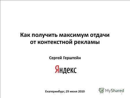Как получить максимум отдачи от контекстной рекламы Сергей Герштейн Екатеринбург, 29 июня 2010 1.