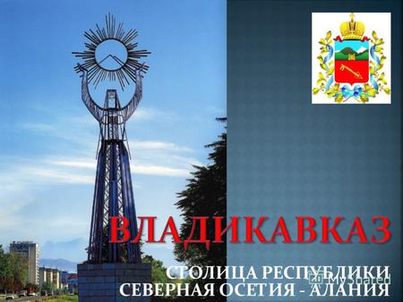 Владикавказ — столица Республики Северная Осетия – Алания