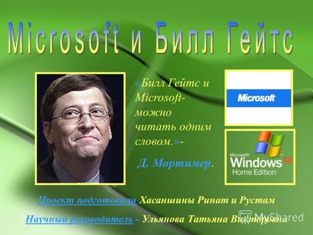 «Билл Гейтс и Microsoft- можно читать одним словом.»- Д. Мортимер. Проект подготовили Хасаншины Ринат и Рустам Научный руководитель - Ульянова Татьяна.