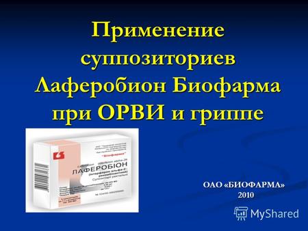 Применение суппозиториев Лаферобион Биофарма при ОРВИ и гриппе ОАО «БИОФАРМА» 2010 2010.