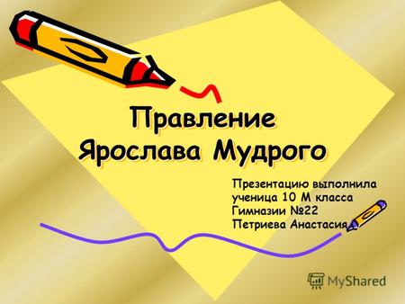 Правление Ярослава Мудрого Презентацию выполнила ученица 10 М класса Гимназии 22 Петриева Анастасия.