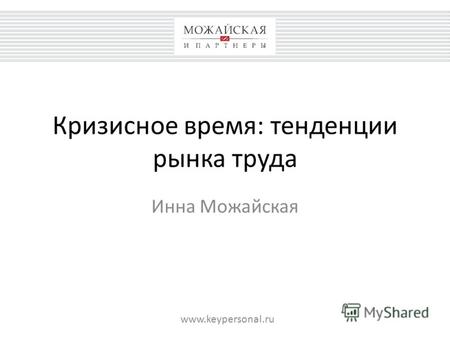 Кризисное время: тенденции рынка труда Инна Можайская www.keypersonal.ru.