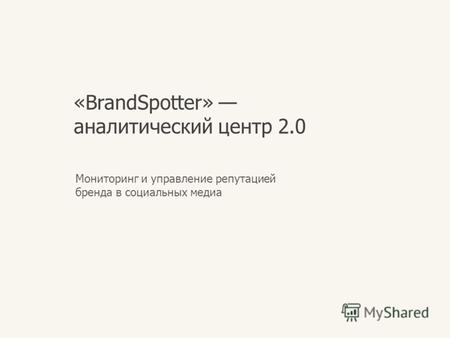 «BrandSpotter» аналитический центр 2.0 Мониторинг и управление репутацией бренда в социальных медиа.