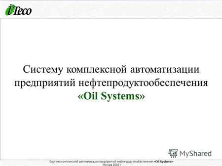 Система комплексной автоматизации предприятий нефтепродуктообеспечения «Oil Systems» Москва 2002 г. 1 Система комплексной автоматизации предприятий нефтепродуктообеспечения.