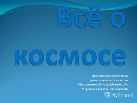 Презентацию подготовила учитель начальных классов Максатихинской средней школы 1 Моралёва Светлана Вячеславовна.