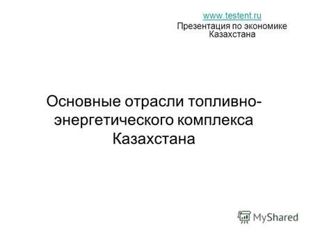 Основные отрасли топливно- энергетического комплекса Казахстана www.testent.ru Презентация по экономике Казахстана.