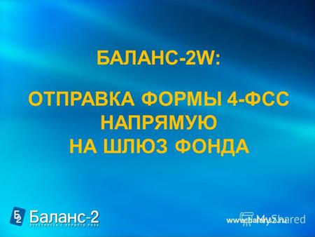 БАЛАНС-2W: ОТПРАВКА ФОРМЫ 4-ФСС НАПРЯМУЮ НА ШЛЮЗ ФОНДА www.balans2.ru.