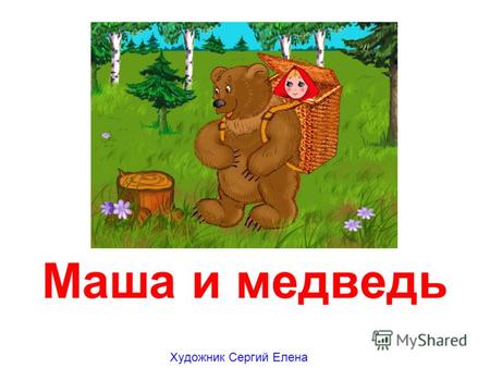 Маша и медведь Художник Сергий Елена Жили-были дедушка да бабушка. Была у них внучка Машенька. Позвали как-то подружки Машеньку в лес по грибы. Отпустили.
