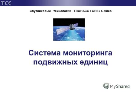 Система мониторинга подвижных единиц Спутниковые технологии ГЛОНАСС / GPS / Galileo.