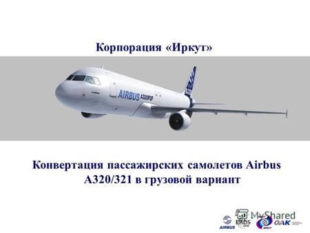 AIRBUS FREIGHTER CONVERSION Конвертация пассажирских самолетов Airbus A320/321 в грузовой вариант Корпорация «Иркут»