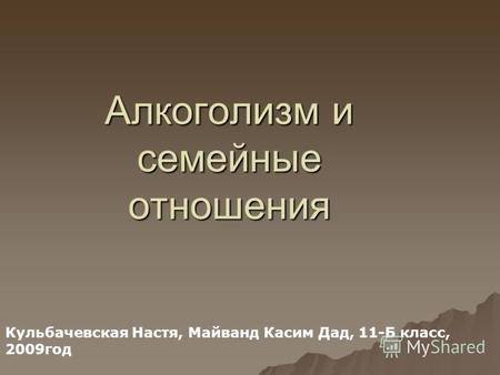 Алкоголизм и семейные отношения Кульбачевская Настя, Майванд Касим Дад, 11-Б класс, 2009год.