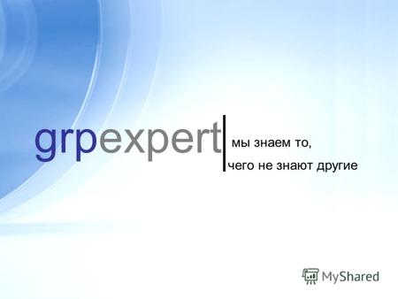 Grpexpert мы знаем то, чего не знают другие. о проекте GRP Expert – это компания и интернет- портал (grpexpert.ru), предоставляющие услуги по независимой.