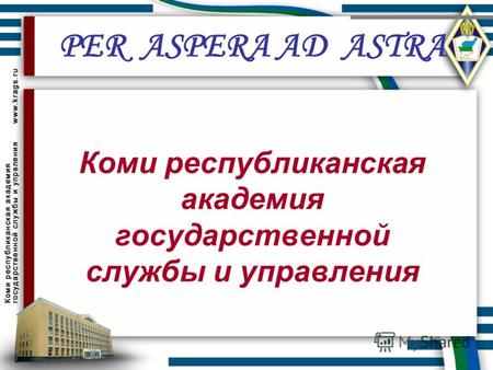 Коми республиканская академия государственной службы и управления PER ASPERA AD ASTRA.