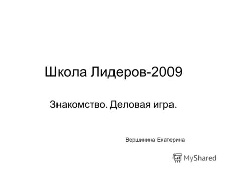 Школа Лидеров-2009 Знакомство. Деловая игра. Вершинина Екатерина.
