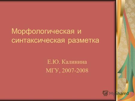 Морфологическая и синтаксическая разметка Е.Ю. Калинина МГУ, 2007-2008.