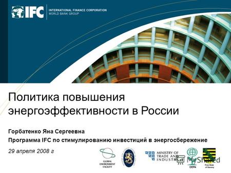 1 Политика повышения энергоэффективности в России Горбатенко Яна Сергеевна Программа IFC по стимулированию инвестиций в энергосбережение 29 апреля 2008.