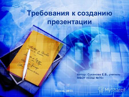 Автор: Суханова Е.В., учитель МБОУ «СОШ 76» Пенза, 2011 Требования к созданию презентации.