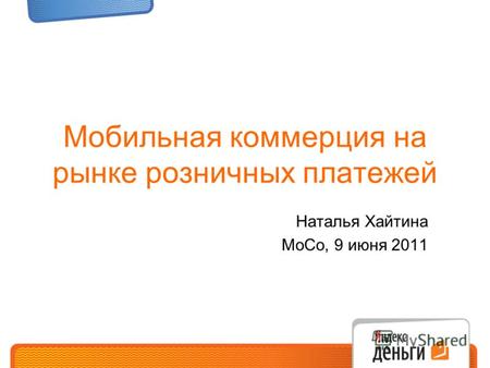 Мобильная коммерция на рынке розничных платежей Наталья Хайтина MoCo, 9 июня 2011.