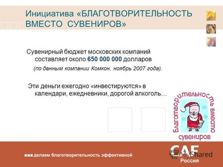 Инициатива «БЛАГОТВОРИТЕЛЬНОСТЬ ВМЕСТО СУВЕНИРОВ» Сувенирный бюджет московских компаний составляет около 650 000 000 долларов (по данным компании Комкон,