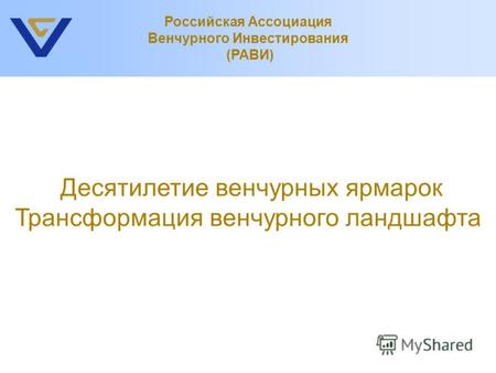 Десятилетие венчурных ярмарок Трансформация венчурного ландшафта Российская Ассоциация Венчурного Инвестирования (РАВИ)
