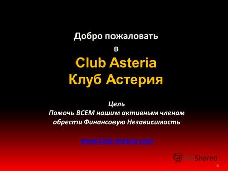 1 Добро пожаловать в Club Asteria Клуб Астерия Цель Помочь ВСЕМ нашим активным членам обрести Финансовую Независимость www.Club-Asteria.com.