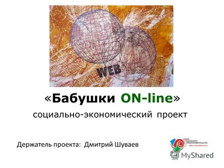 «Бабушки ON-line» социально-экономический проект Держатель проекта: Дмитрий Шуваев.