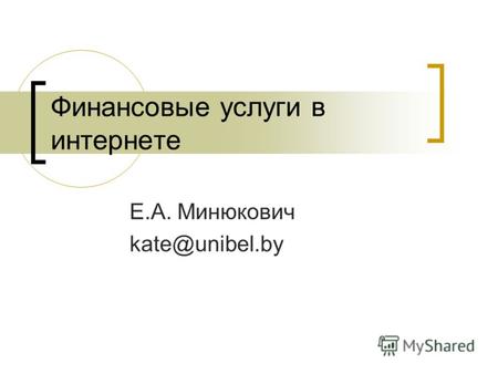 Финансовые услуги в интернете Е.А. Минюкович kate@unibel.by.