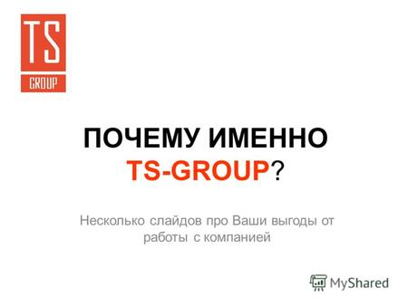 ПОЧЕМУ ИМЕННО TS-GROUP? Несколько слайдов про Ваши выгоды от работы с компанией.