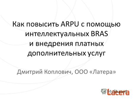 Как повысить ARPU с помощью интеллектуальных BRAS и внедрения платных дополнительных услуг Дмитрий Коплович, OOO «Латера»