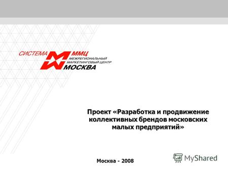 1 Проект «Разработка и продвижение коллективных брендов московских малых предприятий» Москва - 2008.