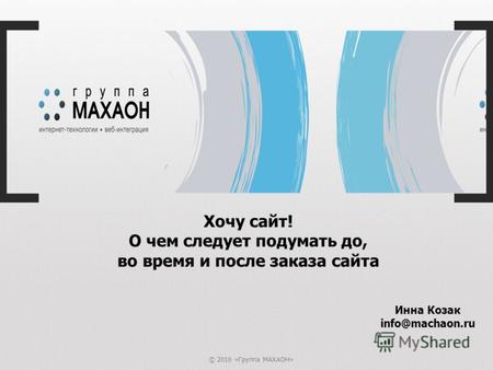 © 2010 «Группа МАХАОН» Хочу сайт! О чем следует подумать до, во время и после заказа сайта Инна Козак info@machaon.ru.