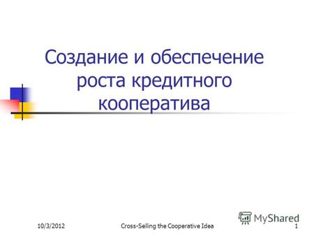 7/29/2012Cross-Selling the Cooperative Idea1 Создание и обеспечение роста кредитного кооператива.